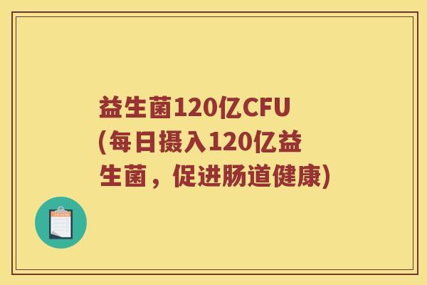 益生菌120亿CFU(每日摄入120亿益生菌，促进肠道健康)