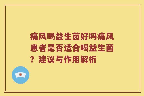 痛风喝益生菌好吗痛风患者是否适合喝益生菌？建议与作用解析