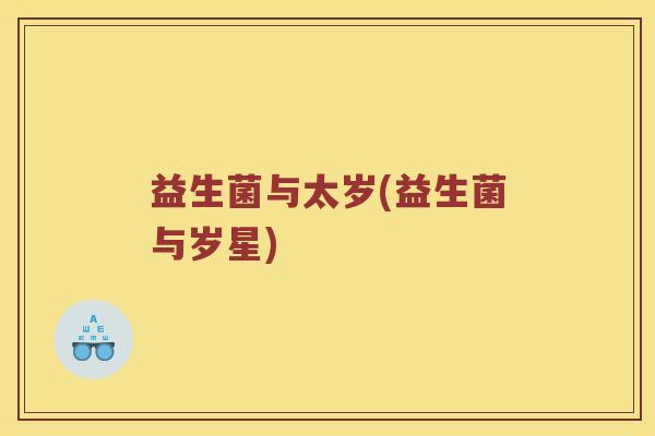 益生菌与太岁(益生菌与岁星)