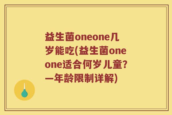 益生菌oneone几岁能吃(益生菌oneone适合何岁儿童？—年龄限制详解)