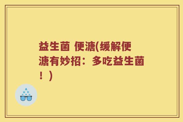 益生菌 便溏(缓解便溏有妙招:多吃益生菌!) 益生菌 便溏(缓解便溏有妙招:多吃益生菌!)