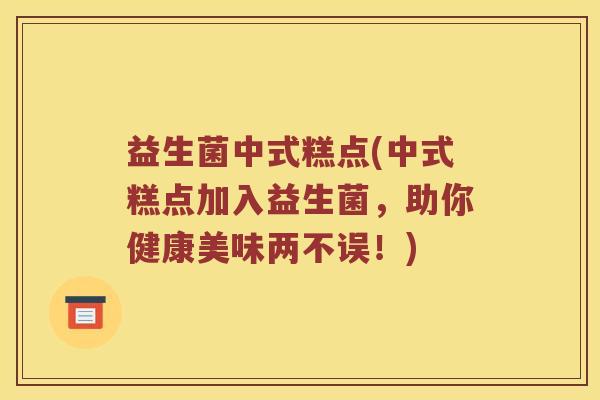 益生菌中式糕点(中式糕点加入益生菌，助你健康美味两不误！)