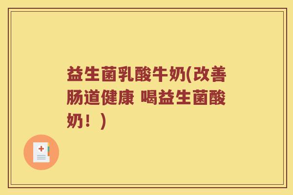 益生菌乳酸牛奶(改善肠道健康 喝益生菌酸奶！)
