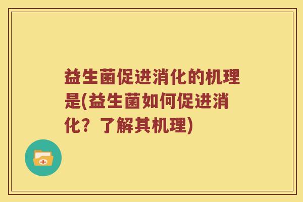 益生菌促进消化的机理是(益生菌如何促进消化？了解其机理)