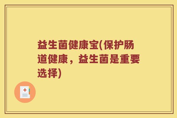益生菌健康宝(保护肠道健康，益生菌是重要选择)