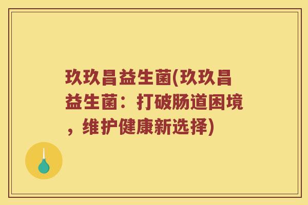 玖玖昌益生菌(玖玖昌益生菌：打破肠道困境，维护健康新选择)