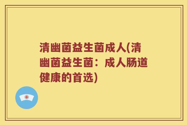清幽菌益生菌成人(清幽菌益生菌：成人肠道健康的首选)