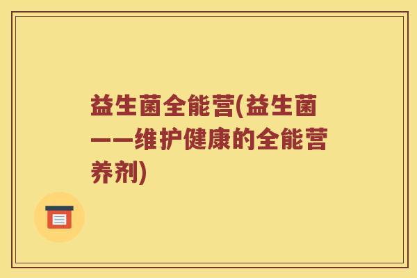 益生菌全能营(益生菌——维护健康的全能营养剂)
