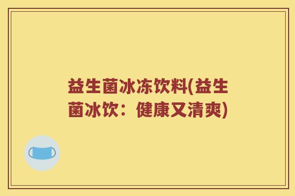 益生菌冰冻饮料(益生菌冰饮：健康又清爽)