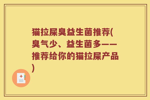 猫拉屎臭益生菌推荐(臭气少、益生菌多——推荐给你的猫拉屎产品)