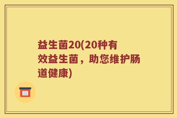 益生菌20(20种有效益生菌，助您维护肠道健康)