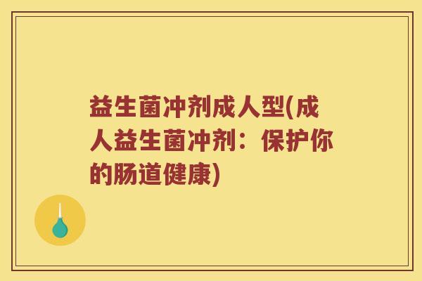 益生菌冲剂成人型(成人益生菌冲剂：保护你的肠道健康)