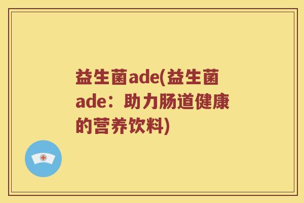 益生菌ade(益生菌ade：助力肠道健康的营养饮料)