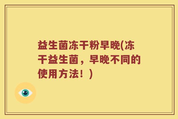 益生菌冻干粉早晚(冻干益生菌，早晚不同的使用方法！)