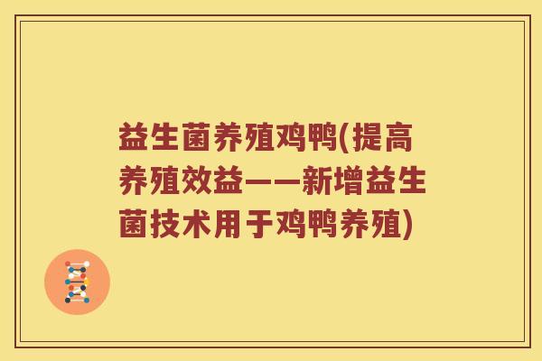益生菌养殖鸡鸭(提高养殖效益——新增益生菌技术用于鸡鸭养殖)