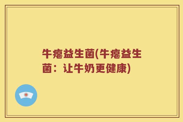 牛瘪益生菌(牛瘪益生菌：让牛奶更健康)