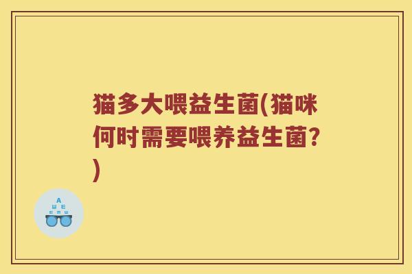 猫多大喂益生菌(猫咪何时需要喂养益生菌？)