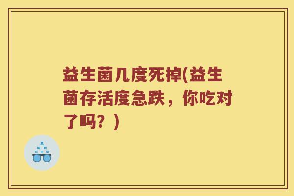 益生菌几度死掉(益生菌存活度急跌,你吃对了吗?) 益生菌几度死掉(益生菌存活度急跌,你吃对了吗?)