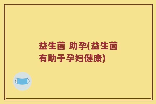 益生菌 助孕(益生菌有助于孕妇健康)