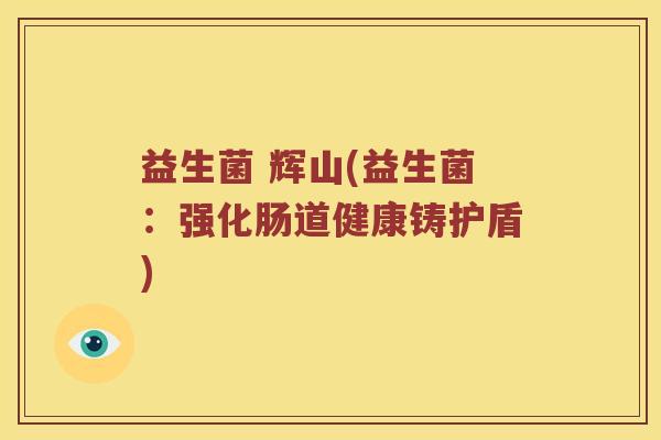 益生菌 辉山(益生菌：强化肠道健康铸护盾)