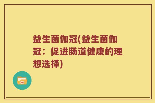 益生菌伽冠(益生菌伽冠：促进肠道健康的理想选择)