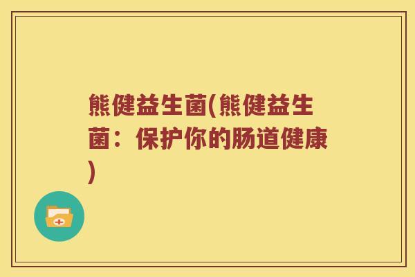 熊健益生菌(熊健益生菌:保护你的肠道健康) 熊健益生菌(熊健益生菌:保护你的肠道健康)