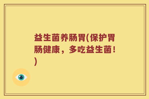益生菌养肠胃(保护胃肠健康，多吃益生菌！)