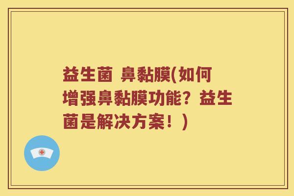 益生菌 鼻黏膜(如何增强鼻黏膜功能？益生菌是解决方案！)