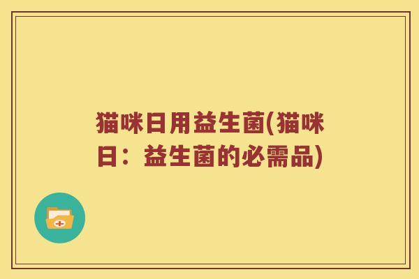 猫咪日用益生菌(猫咪日：益生菌的必需品)