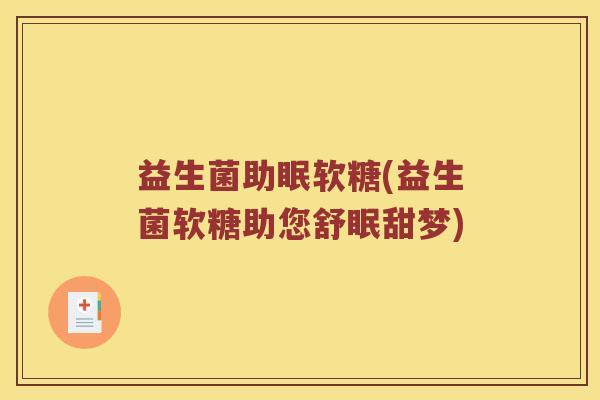 益生菌助眠软糖(益生菌软糖助您舒眠甜梦)