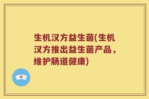 生机汉方益生菌(生机汉方推出益生菌产品，维护肠道健康)