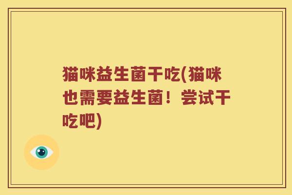 猫咪益生菌干吃(猫咪也需要益生菌！尝试干吃吧)