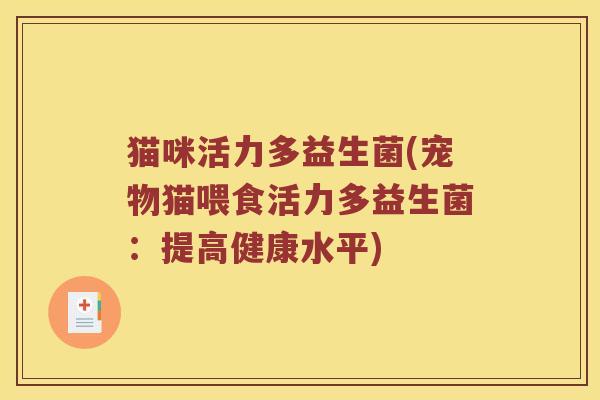 猫咪活力多益生菌(宠物猫喂食活力多益生菌：提高健康水平)