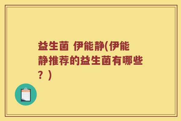 益生菌 伊能静(伊能静推荐的益生菌有哪些？)