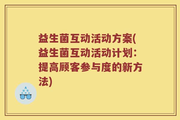 益生菌互动活动方案(益生菌互动活动计划：提高顾客参与度的新方法)