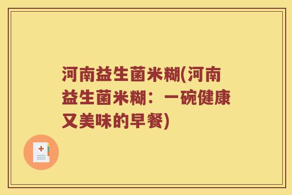 河南益生菌米糊(河南益生菌米糊:一碗健康又美味的早餐) 河南益生菌米糊(河南益生菌米糊:一碗健康又美味的早餐)