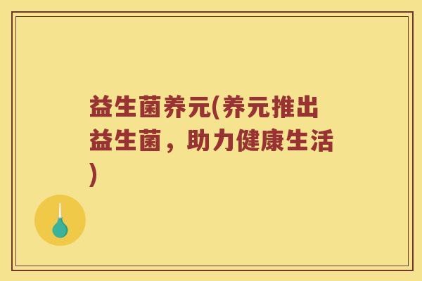 益生菌养元(养元推出益生菌，助力健康生活)