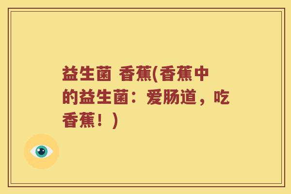 益生菌 香蕉(香蕉中的益生菌：爱肠道，吃香蕉！)