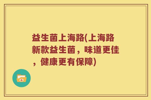 益生菌上海路(上海路新款益生菌，味道更佳，健康更有保障)