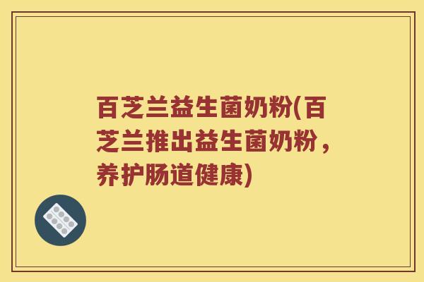 百芝兰益生菌奶粉(百芝兰推出益生菌奶粉,养护肠道健康) 百芝兰益生菌奶粉(百芝兰推出益生菌奶粉,养护肠道健康)