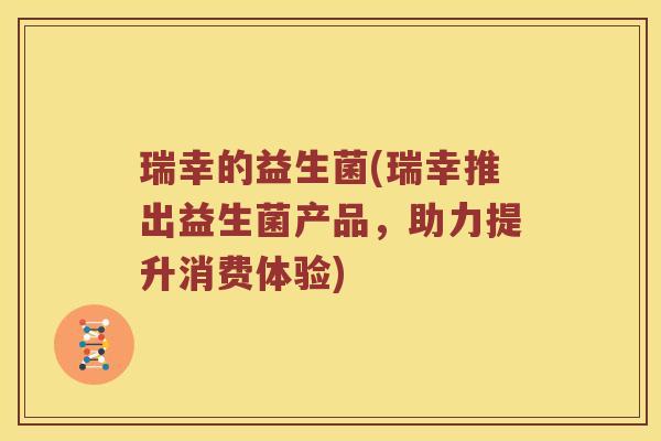 瑞幸的益生菌(瑞幸推出益生菌产品,助力提升消费体验) 瑞幸的益生菌(瑞幸推出益生菌产品,助力提升消费体验)
