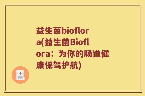 益生菌bioflora(益生菌Bioflora：为你的肠道健康保驾护航)