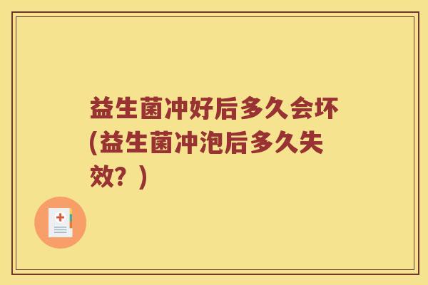 益生菌冲好后多久会坏(益生菌冲泡后多久失效？)