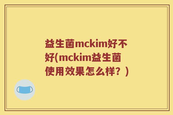 益生菌mckim好不好(mckim益生菌使用效果怎么样？)