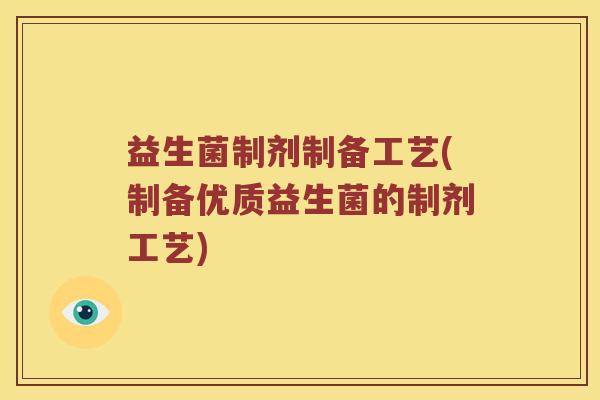 益生菌制剂制备工艺(制备优质益生菌的制剂工艺) 益生菌制剂制备工艺(制备优质益生菌的制剂工艺)