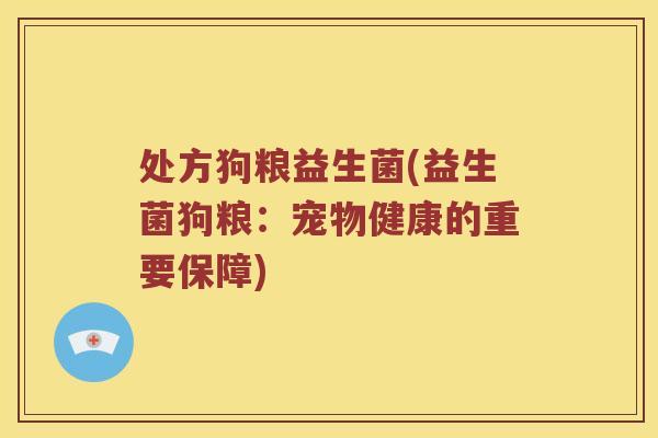处方狗粮益生菌(益生菌狗粮:宠物健康的重要保障) 处方狗粮益生菌(益生菌狗粮:宠物健康的重要保障)