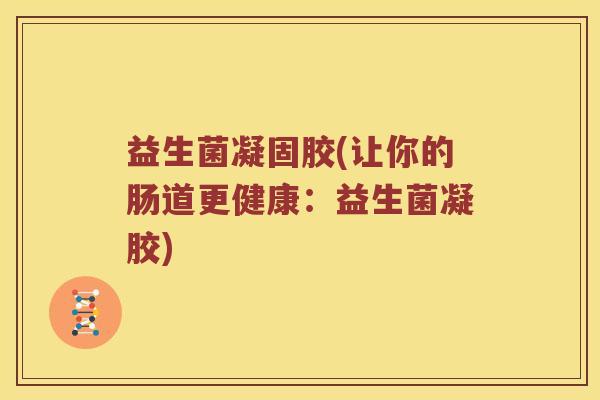 益生菌凝固胶(让你的肠道更健康：益生菌凝胶)