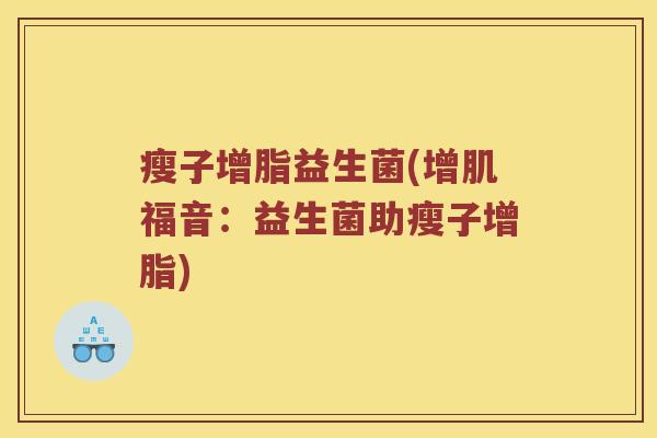 瘦子增脂益生菌(增肌福音：益生菌助瘦子增脂)