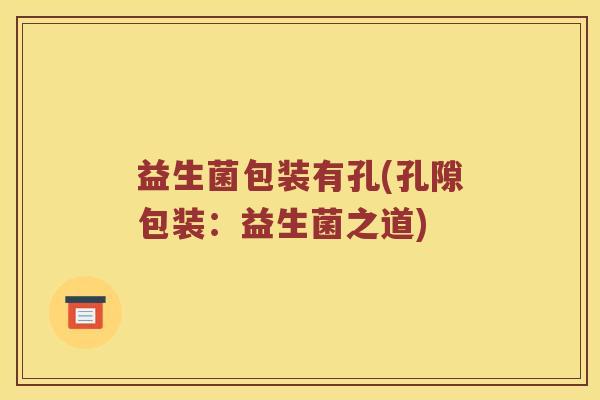 益生菌包装有孔(孔隙包装：益生菌之道)