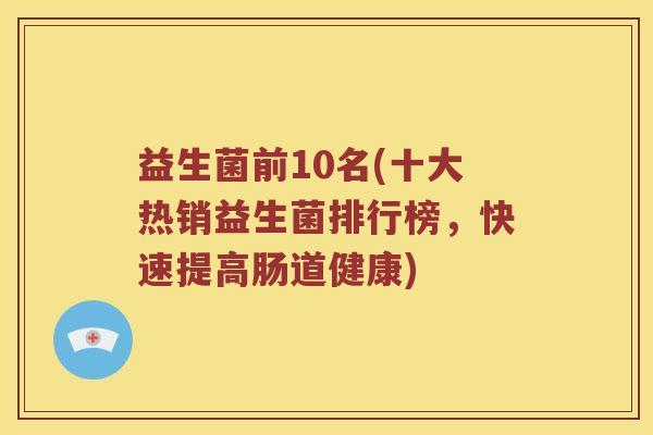 益生菌前10名(十大热销益生菌排行榜，快速提高肠道健康)